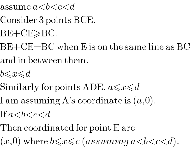 assume a<b<c<d  Consider 3 points BCE.  BE+CE≥BC.  BE+CE=BC when E is on the same line as BC  and in between them.  b≤x≤d  Similarly for points ADE. a≤x≤d  I am assuming A′s coordinate is (a,0).  If a<b<c<d  Then coordinated for point E are  (x,0) where b≤x≤c (assuming a<b<c<d).  
