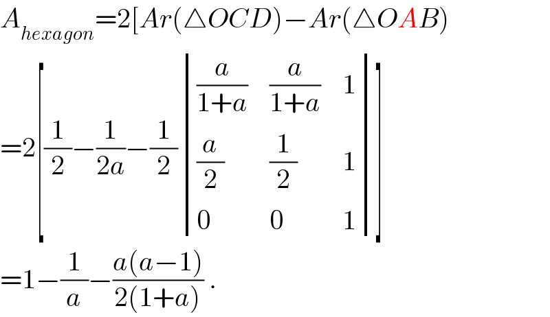 A_(hexagon) =2[Ar(△OCD)−Ar(△OAB)  =2[(1/2)−(1/(2a))−(1/2) determinant (((a/(1+a)),(a/(1+a)),1),((a/2),(1/2),1),(0,0,1))]  =1−(1/a)−((a(a−1))/(2(1+a))) .  