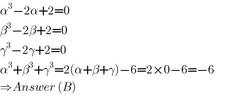 α^3 −2α+2=0  β^3 −2β+2=0  γ^3 −2γ+2=0  α^3 +β^3 +γ^3 =2(α+β+γ)−6=2×0−6=−6  ⇒Answer (B)  