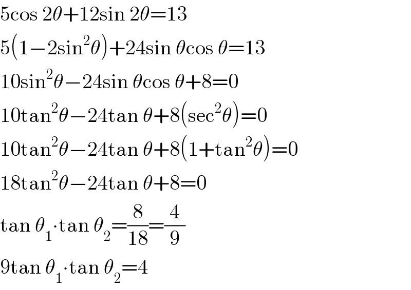 5cos 2θ+12sin 2θ=13  5(1−2sin^2 θ)+24sin θcos θ=13  10sin^2 θ−24sin θcos θ+8=0  10tan^2 θ−24tan θ+8(sec^2 θ)=0  10tan^2 θ−24tan θ+8(1+tan^2 θ)=0  18tan^2 θ−24tan θ+8=0  tan θ_1 ∙tan θ_2 =(8/(18))=(4/9)  9tan θ_1 ∙tan θ_2 =4  
