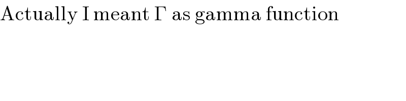 Actually I meant Γ as gamma function  