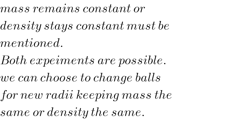 mass remains constant or  density stays constant must be  mentioned.  Both expeiments are possible.  we can choose to change balls  for new radii keeping mass the  same or density the same.  