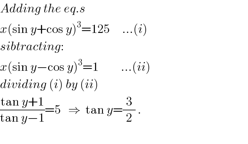 Adding the eq.s  x(sin y+cos y)^3 =125     ...(i)  sibtracting:  x(sin y−cos y)^3 =1         ...(ii)  dividing (i) by (ii)  ((tan y+1)/(tan y−1))=5   ⇒  tan y=(3/2) .    