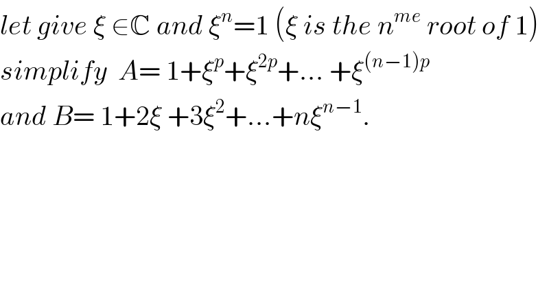 let give ξ ∈C and ξ^n =1 (ξ is the n^(me)  root of 1)  simplify  A= 1+ξ^p +ξ^(2p) +... +ξ^((n−1)p)   and B= 1+2ξ +3ξ^2 +...+nξ^(n−1) .  