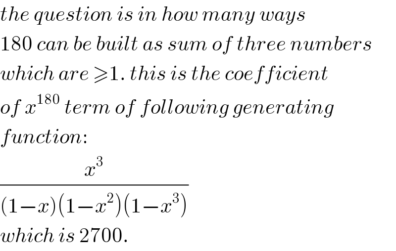 the question is in how many ways  180 can be built as sum of three numbers  which are ≥1. this is the coefficient  of x^(180)  term of following generating  function:  (x^3 /((1−x)(1−x^2 )(1−x^3 )))  which is 2700.  