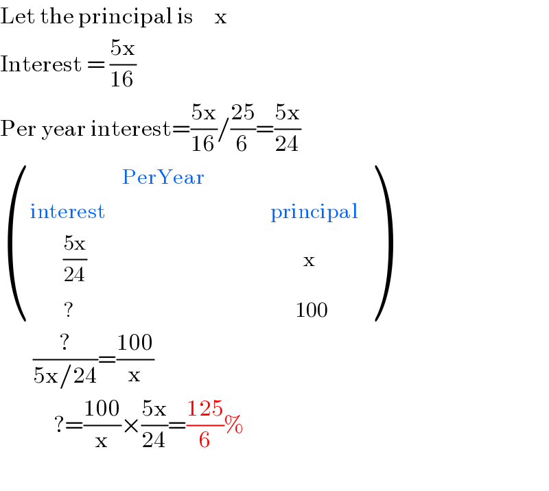 Let the principal is     x  Interest = ((5x)/(16))  Per year interest=((5x)/(16))/((25)/6)=((5x)/(24))   ((,(PerYear),,,),((interest),,,,(principal)),((        ((5x)/(24))   ),,,,(        x)),((        ?),,,,(      100)) )          (?/(5x/24))=((100)/x)               ?=((100)/x)×((5x)/(24))=((125)/6)%    