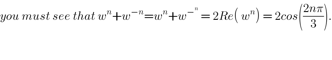 you must see that w^n +w^(−n) =w^n +w^−^n   = 2Re( w^n ) = 2cos(((2nπ)/3)).  
