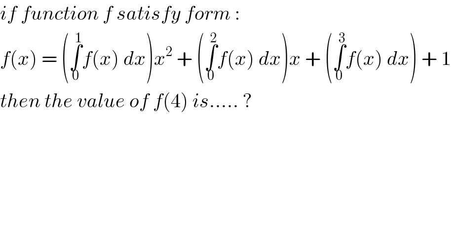 if function f satisfy form :  f(x) = (∫_0 ^1 f(x) dx)x^2  + (∫_0 ^2 f(x) dx)x + (∫_0 ^3 f(x) dx) + 1  then the value of f(4) is..... ?  