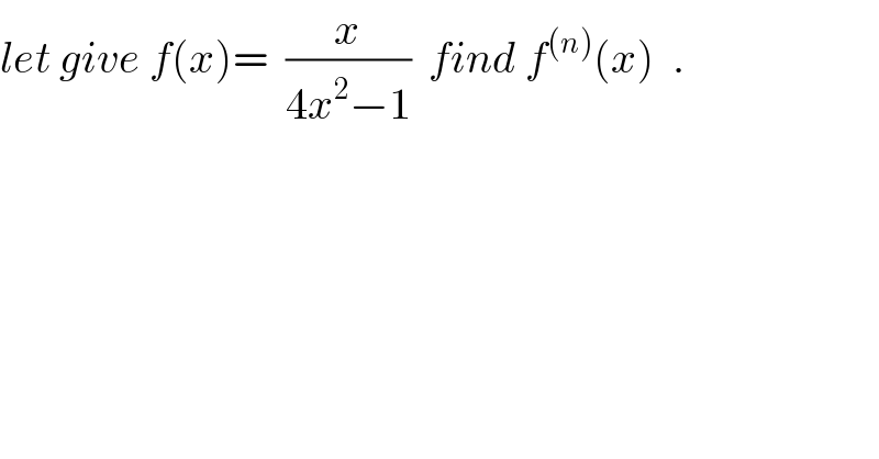 let give f(x)=  (x/(4x^2 −1))  find f^((n)) (x)  .  