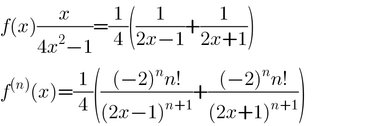 f(x)(x/(4x^2 −1))=(1/4)((1/(2x−1))+(1/(2x+1)))  f^((n)) (x)=(1/4)((((−2)^n n!)/((2x−1)^(n+1) ))+(((−2)^n n!)/((2x+1)^(n+1) )))  