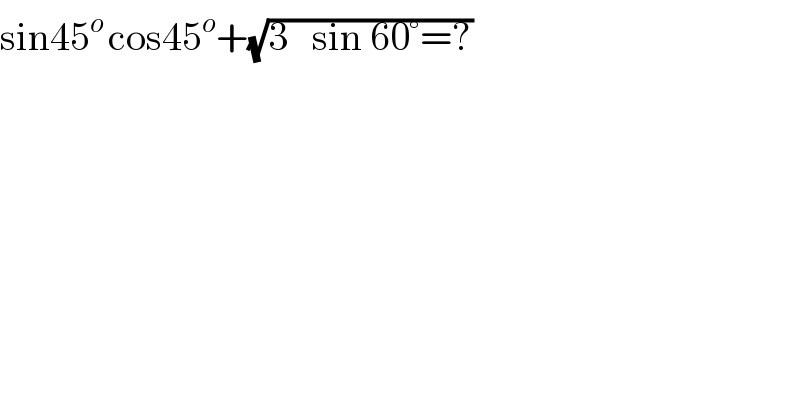 sin45^(o ) cos45^o +(√(3   sin 60°=?))  