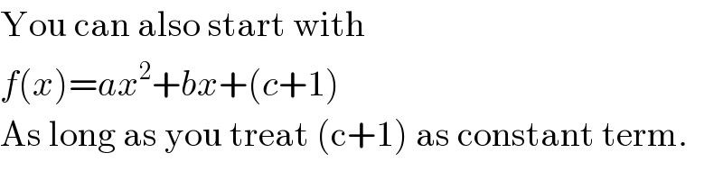 You can also start with  f(x)=ax^2 +bx+(c+1)  As long as you treat (c+1) as constant term.  