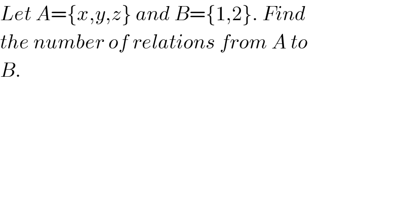 Let A={x,y,z} and B={1,2}. Find  the number of relations from A to  B.  