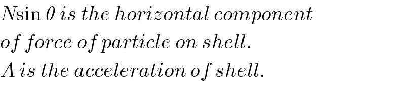 Nsin θ is the horizontal component  of force of particle on shell.  A is the acceleration of shell.  