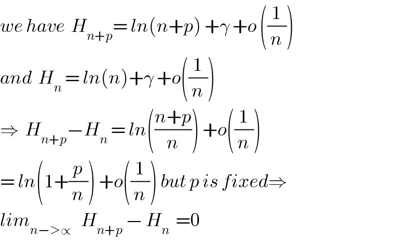 we have  H_(n+p) = ln(n+p) +γ +o ((1/n))  and  H_n  = ln(n)+γ +o((1/n))  ⇒  H_(n+p) −H_n  = ln(((n+p)/n)) +o((1/n))  = ln(1+(p/n)) +o((1/n)) but p is fixed⇒  lim_(n−>∝)    H_(n+p)  − H_n   =0  
