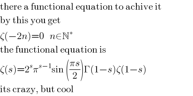 there a functional equation to achive it  by this you get  ζ(−2n)=0   n∈N^∗   the functional equation is  ζ(s)=2^s π^(s−1) sin (((πs)/2))Γ(1−s)ζ(1−s)  its crazy, but cool  