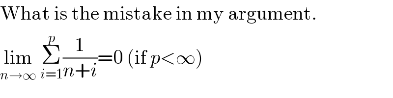 What is the mistake in my argument.  lim_(n→∞)  Σ_(i=1) ^p (1/(n+i))=0 (if p<∞)  