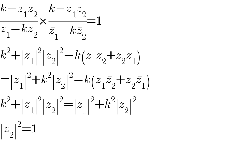 ((k−z_1 z_2 ^� )/(z_1 −kz_2 ))×((k−z_1 ^� z_2 )/(z_1 ^� −kz_2 ^� ))=1  k^2 +∣z_1 ∣^2 ∣z_2 ∣^2 −k(z_1 z_2 ^� +z_2 z_1 ^� )  =∣z_1 ∣^2 +k^2 ∣z_2 ∣^2 −k(z_1 z_2 ^� +z_2 z_1 ^� )  k^2 +∣z_1 ∣^2 ∣z_2 ∣^2 =∣z_1 ∣^2 +k^2 ∣z_2 ∣^2   ∣z_2 ∣^2 =1  