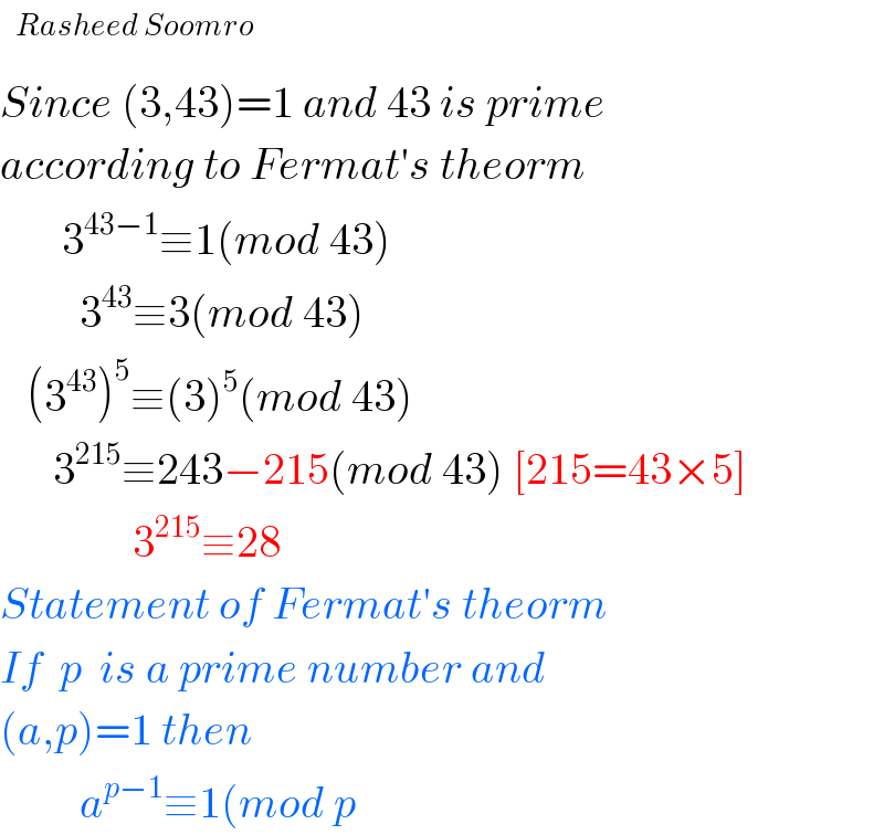   Since (3,43)=1 and 43 is prime  according to Fermat′s theorm         3^(43−1) ≡1(mod 43)           3^(43) ≡3(mod 43)     (3^(43) )^5 ≡(3)^5 (mod 43)        3^(215) ≡243−215(mod 43) [215=43×5]                 3^(215) ≡28  Statement of Fermat′s theorm  If  p  is a prime number and  (a,p)=1 then           a^(p−1) ≡1(mod p  