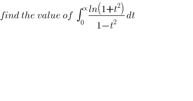 find the value of  ∫_0 ^(∝ ) ((ln(1+t^2 ))/(1−t^2 )) dt  