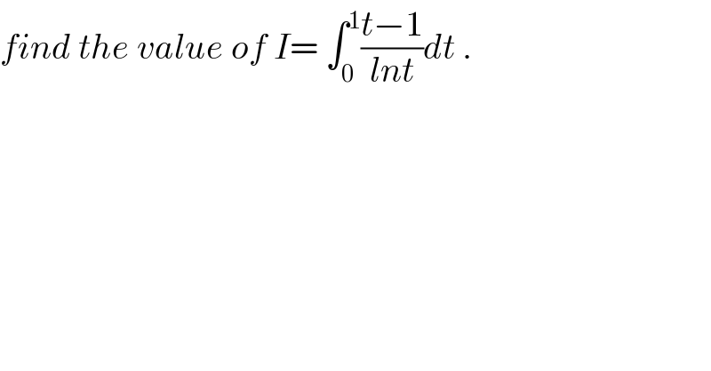 find the value of I= ∫_0 ^1 ((t−1)/(lnt))dt .  