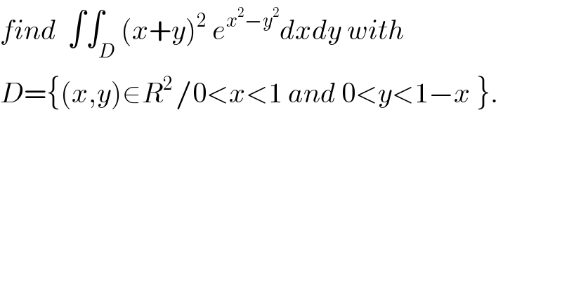 find  ∫∫_D (x+y)^2  e^(x^2 −y^2 ) dxdy with  D={(x,y)∈R^(2 ) /0<x<1 and 0<y<1−x }.  
