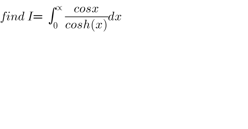 find I=  ∫_0 ^∝  ((cosx)/(cosh(x)))dx  