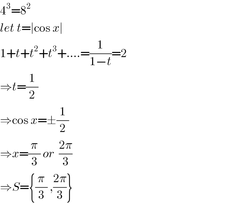 4^3 =8^2   let t=∣cos x∣  1+t+t^2 +t^3 +....=(1/(1−t))=2  ⇒t=(1/2)  ⇒cos x=±(1/2)  ⇒x=(π/3) or  ((2π)/3)  ⇒S={(π/3) ,((2π)/3)}  