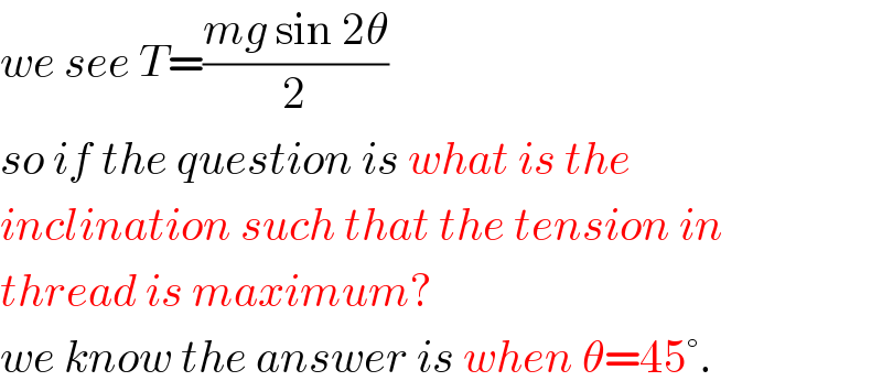 we see T=((mg sin 2θ)/2)  so if the question is what is the  inclination such that the tension in  thread is maximum?  we know the answer is when θ=45°.  