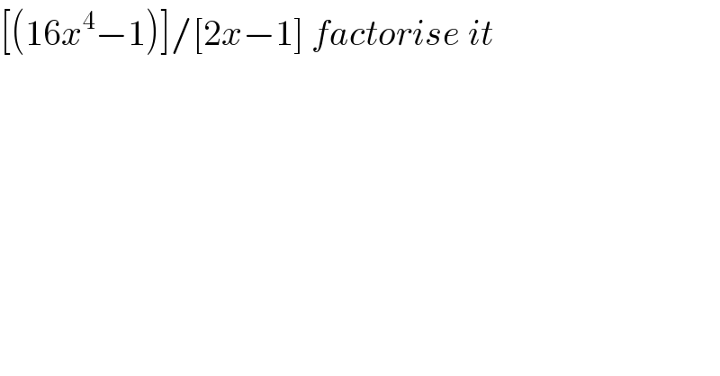 [(16x^4 −1)]/[2x−1] factorise it  