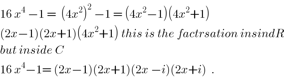 16 x^4  −1 =  (4x^2 )^2  −1 = (4x^2 −1)(4x^2 +1)  (2x−1)(2x+1)(4x^2 +1) this is the factrsation insindR  but inside C  16 x^4 −1= (2x−1)(2x+1)(2x −i)(2x+i)  .  