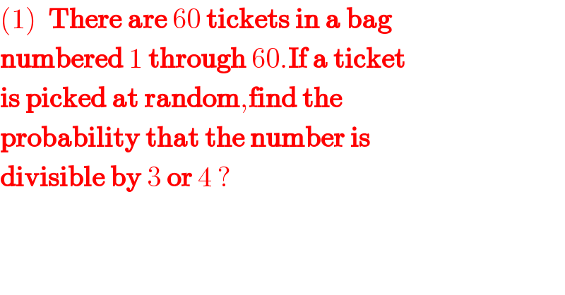 (1)  There are 60 tickets in a bag  numbered 1 through 60.If a ticket   is picked at random,find the   probability that the number is  divisible by 3 or 4 ?  