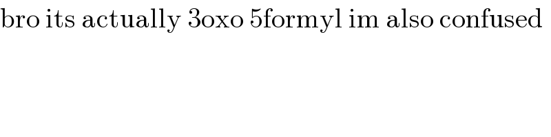 bro its actually 3oxo 5formyl im also confused  