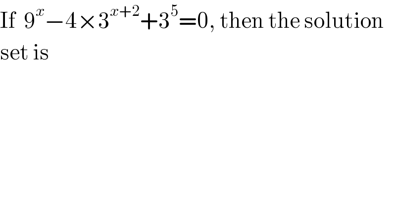 If  9^x −4×3^(x+2) +3^5 =0, then the solution  set is  