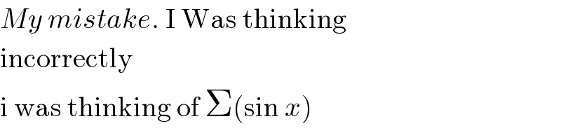 My mistake. I Was thinking  incorrectly  i was thinking of Σ(sin x)  