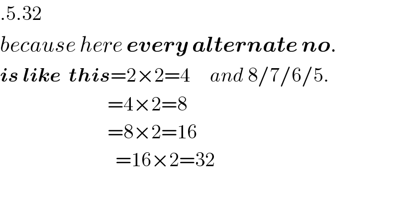 .5.32  because here every alternate no.   is like  this=2×2=4     and 8/7/6/5.                             =4×2=8                             =8×2=16                               =16×2=32    