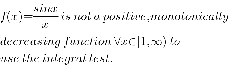 f(x)=((sinx)/x) is not a positive,monotonically  decreasing function ∀x∈[1,∞) to  use the integral test.  