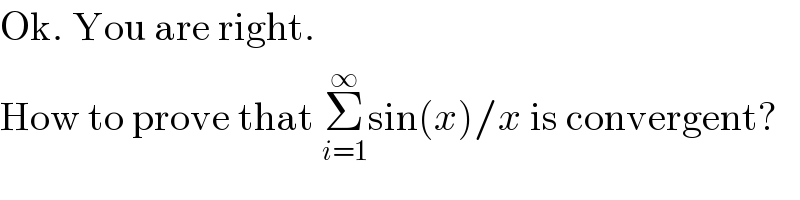 Ok. You are right.  How to prove that Σ_(i=1) ^∞ sin(x)/x is convergent?  