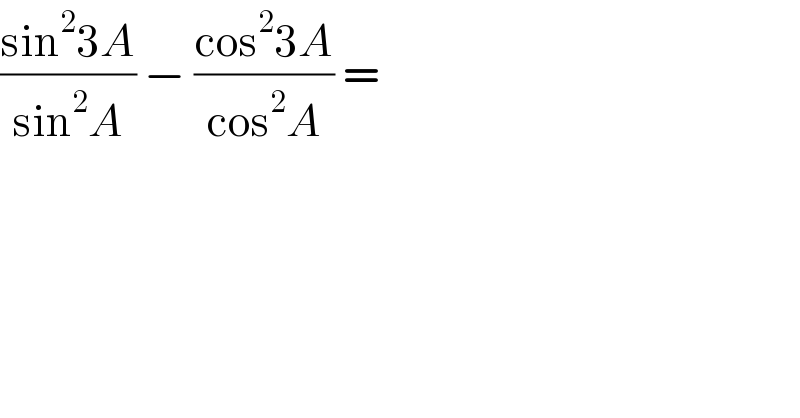 ((sin^2 3A)/(sin^2 A)) − ((cos^2 3A)/(cos^2 A)) =   