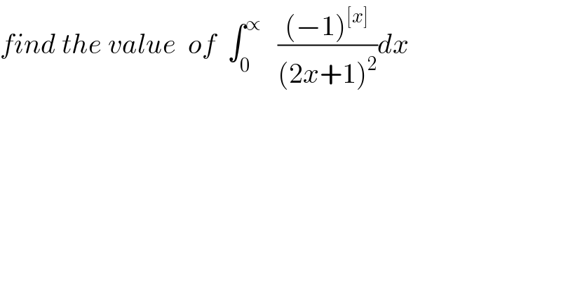 find the value  of  ∫_0 ^∝    (((−1)^([x]) )/((2x+1)^2 ))dx   