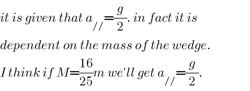 it is given that a_(//) =(g/2). in fact it is  dependent on the mass of the wedge.  I think if M=((16)/(25))m we′ll get a_(//) =(g/2).  