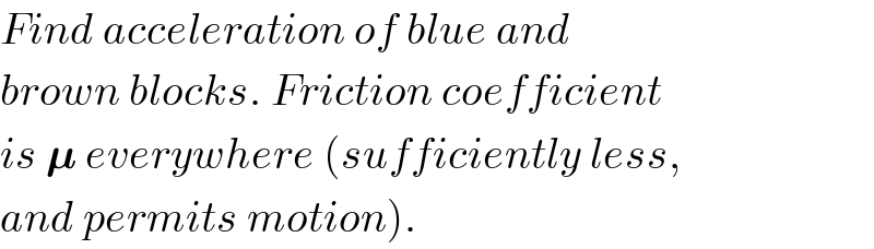Find acceleration of blue and  brown blocks. Friction coefficient  is 𝛍 everywhere (sufficiently less,  and permits motion).  