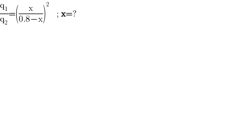 (q_1 /q_2 )=((x/(0.8−x)))^2     ; x=?  