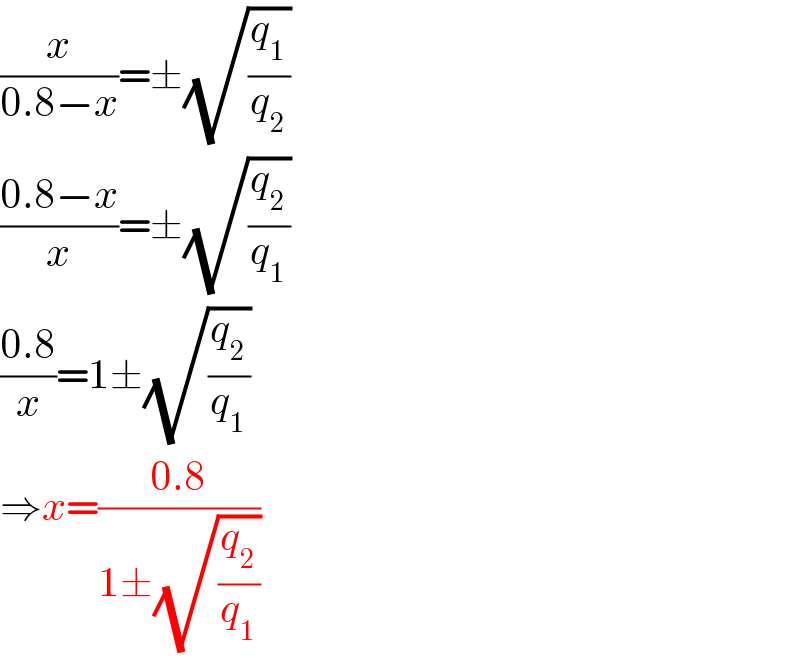 (x/(0.8−x))=±(√(q_1 /q_2 ))  ((0.8−x)/x)=±(√(q_2 /q_1 ))  ((0.8)/x)=1±(√(q_2 /q_1 ))  ⇒x=((0.8)/(1±(√(q_2 /q_1 ))))  