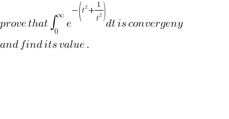 prove that ∫_0 ^∞  e^(−(t^2  +(1/t^2 ))) dt is convergeny  and find its value .  