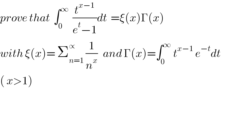 prove that  ∫_0 ^∞   (t^(x−1) /(e^t −1))dt  =ξ(x)Γ(x)  with ξ(x)= Σ_(n=1) ^∝  (1/n^x )   and Γ(x)=∫_0 ^∞  t^(x−1)  e^(−t) dt  ( x>1)  