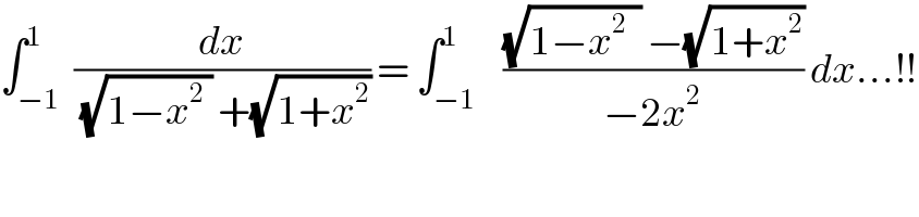 ∫_(−1) ^1  (dx/((√(1−x^2  )) +(√(1+x^2 )))) = ∫_(−1) ^1    (((√(1−x^2   )) −(√(1+x^2 )))/(−2x^2 )) dx...!!  