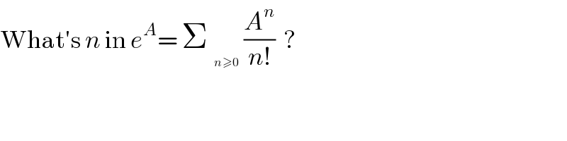 What′s n in e^A = Σ_  (A^n /(n!))  ?  