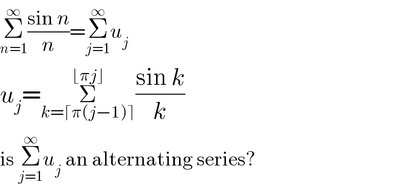 Σ_(n=1) ^∞ ((sin n)/n)=Σ_(j=1) ^∞ u_j   u_j =Σ_(k=⌈π(j−1)⌉) ^(⌊πj⌋) ((sin k)/k)  is Σ_(j=1) ^∞ u_j  an alternating series?  