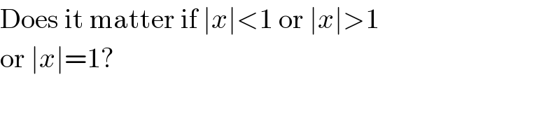 Does it matter if ∣x∣<1 or ∣x∣>1  or ∣x∣=1?  